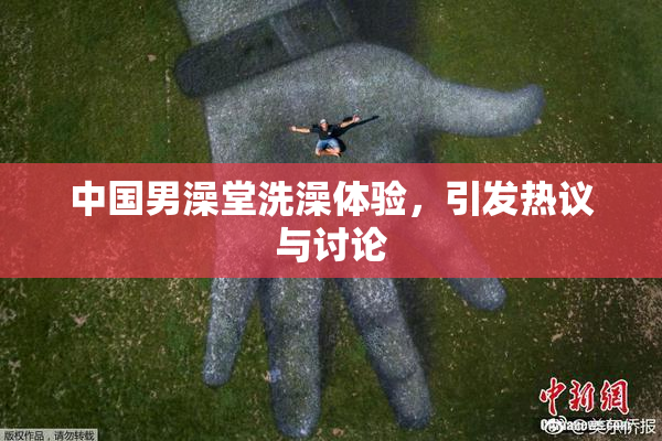 中国男澡堂洗澡体验，引发热议与讨论