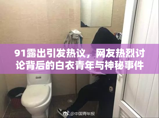 91露出引发热议，网友热烈讨论背后的白衣青年与神秘事件