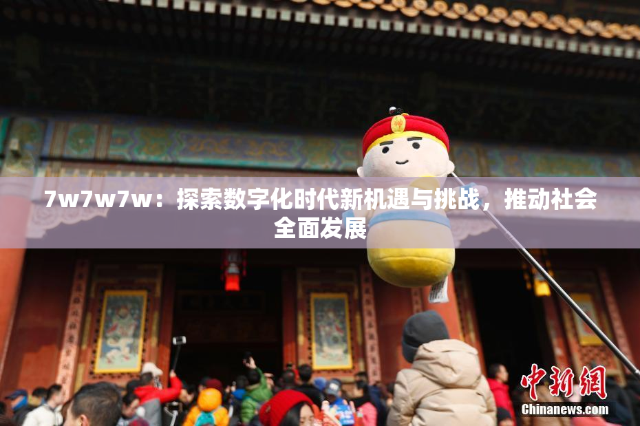 7w7w7w：探索数字化时代新机遇与挑战，推动社会全面发展