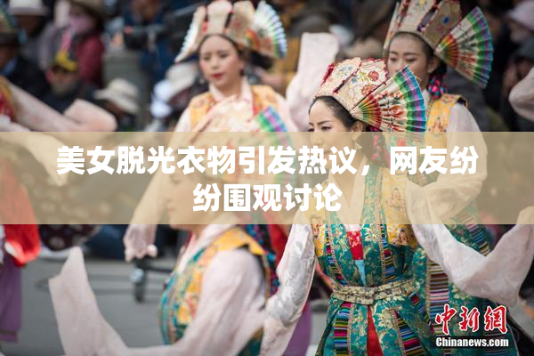 美女脱光衣物引发热议，网友纷纷围观讨论