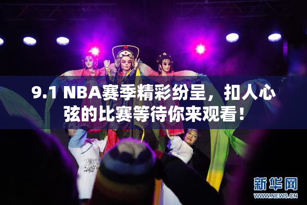 9.1 NBA赛季精彩纷呈，扣人心弦的比赛等待你来观看！