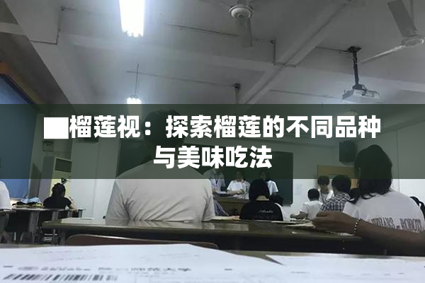 ▇榴莲视：探索榴莲的不同品种与美味吃法