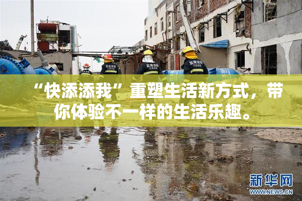 “快添添我”重塑生活新方式，带你体验不一样的生活乐趣。