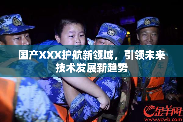 国产XXX护航新领域，引领未来技术发展新趋势