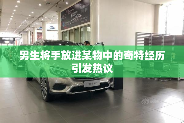 男生将手放进某物中的奇特经历引发热议
