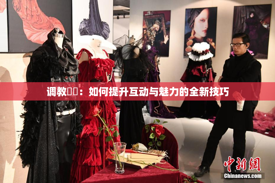 调教妺妺：如何提升互动与魅力的全新技巧