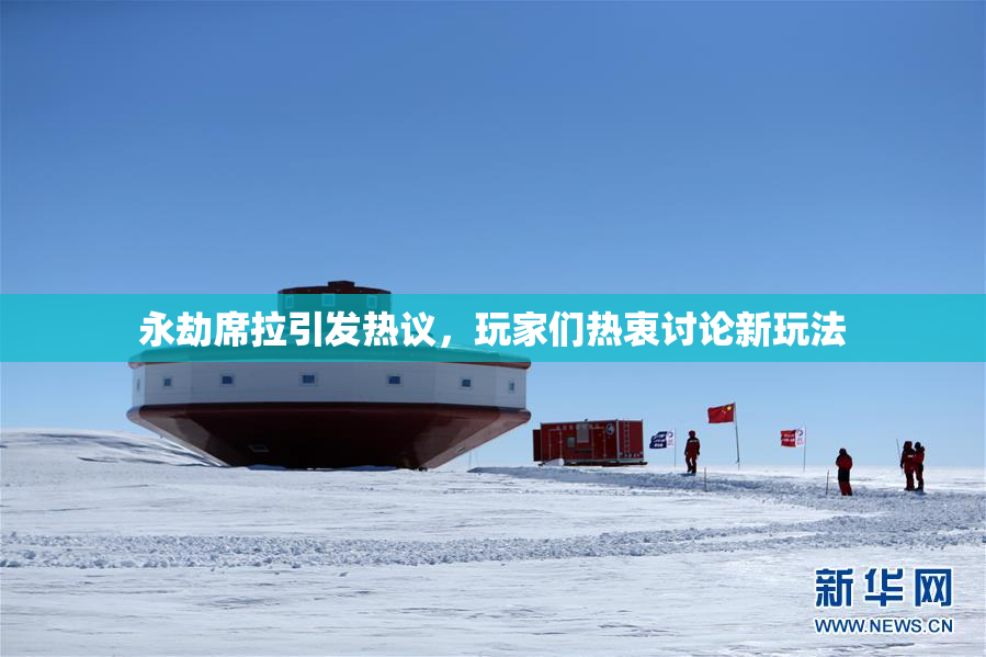 永劫席拉引发热议，玩家们热衷讨论新玩法