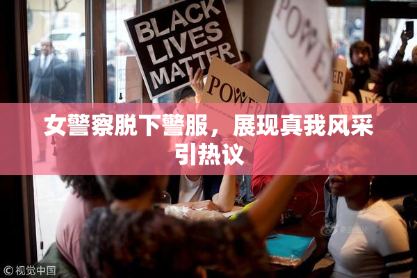 女警察脱下警服，展现真我风采引热议