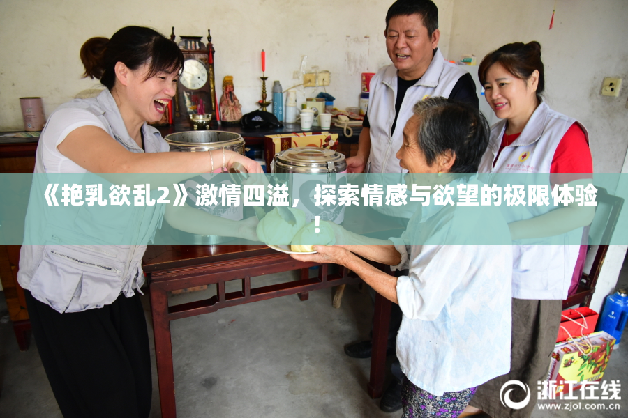 《艳乳欲乱2》激情四溢，探索情感与欲望的极限体验！
