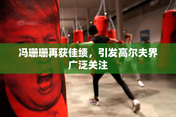 冯珊珊再获佳绩，引发高尔夫界广泛关注