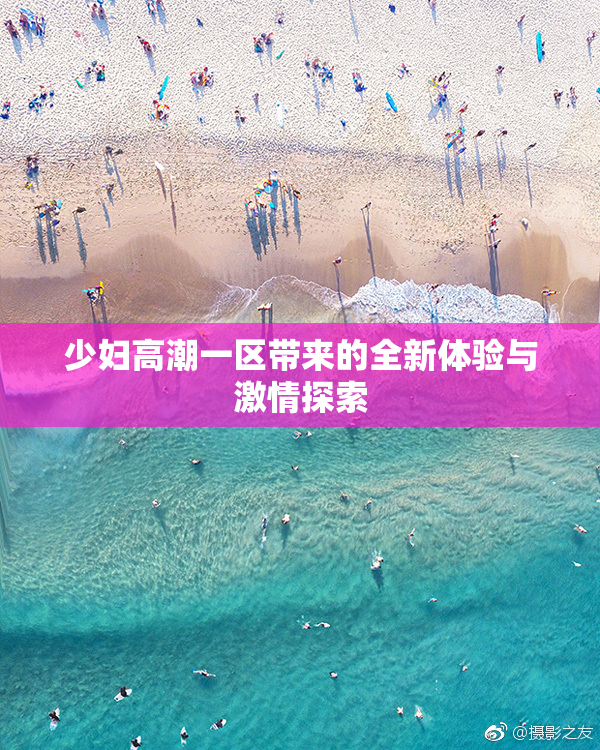 少妇高潮一区带来的全新体验与激情探索