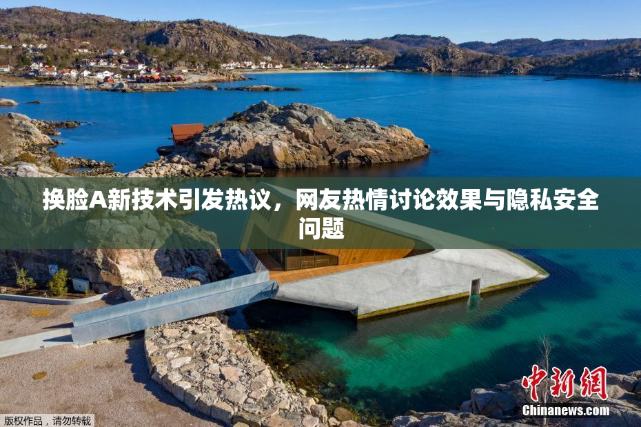 换脸A新技术引发热议，网友热情讨论效果与隐私安全问题