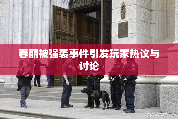 春丽被强袭事件引发玩家热议与讨论