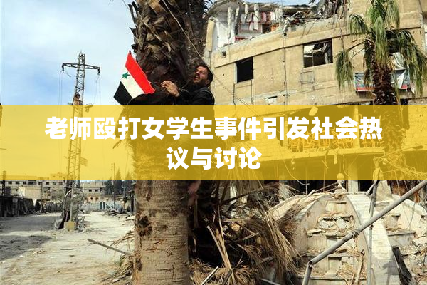 老师殴打女学生事件引发社会热议与讨论