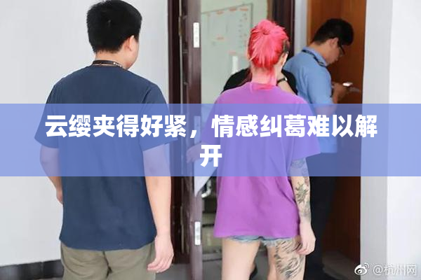 云缨夹得好紧，情感纠葛难以解开