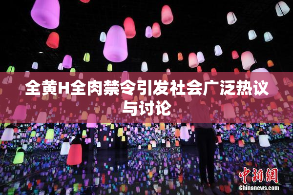 全黄H全肉禁令引发社会广泛热议与讨论