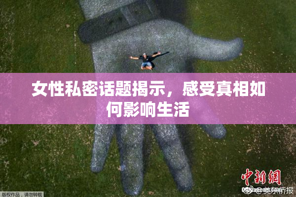 女性私密话题揭示，感受真相如何影响生活