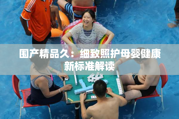 围产精品久：细致照护母婴健康新标准解读