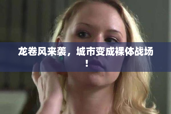 龙卷风来袭，城市变成裸体战场！