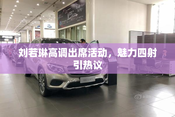 刘若琳高调出席活动，魅力四射引热议