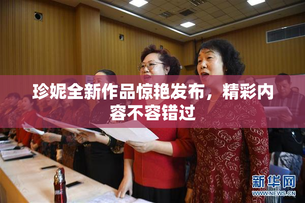 珍妮全新作品惊艳发布，精彩内容不容错过