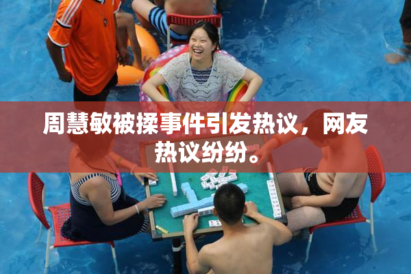 周慧敏被揉事件引发热议，网友热议纷纷。