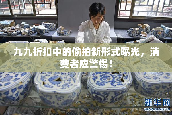 九九折扣中的偷拍新形式曝光，消费者应警惕！