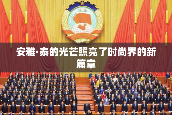 安雅·泰的光芒照亮了时尚界的新篇章