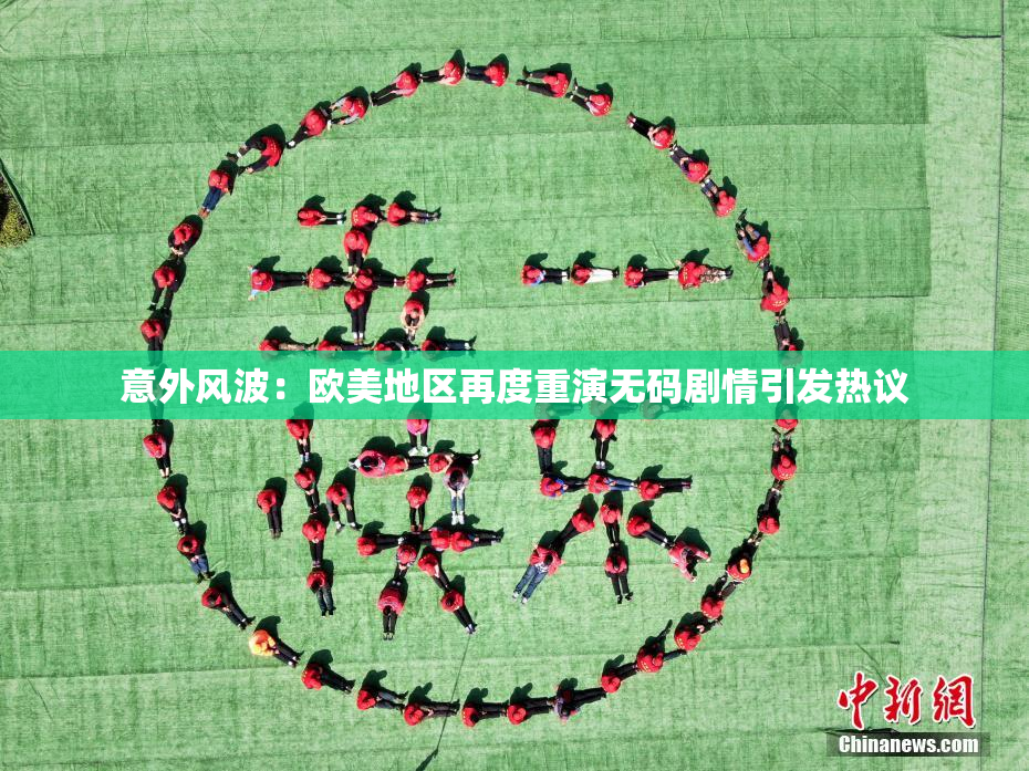 意外风波：欧美地区再度重演无码剧情引发热议