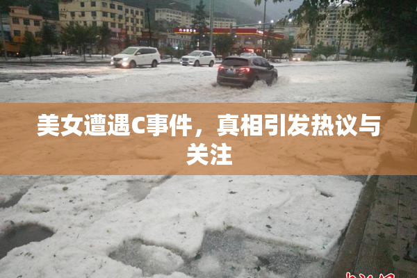 美女遭遇C事件，真相引发热议与关注