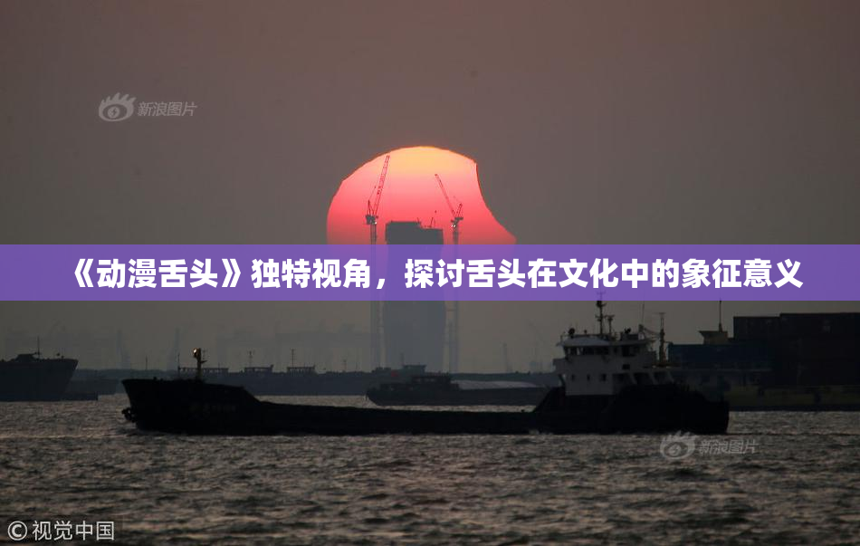 《动漫舌头》独特视角，探讨舌头在文化中的象征意义