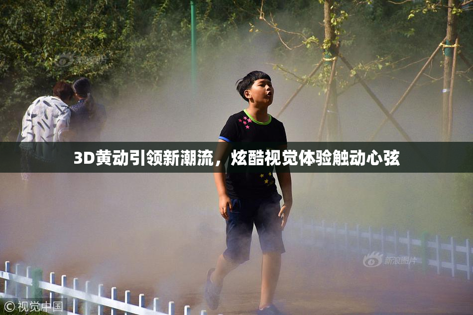 3D黄动引领新潮流，炫酷视觉体验触动心弦