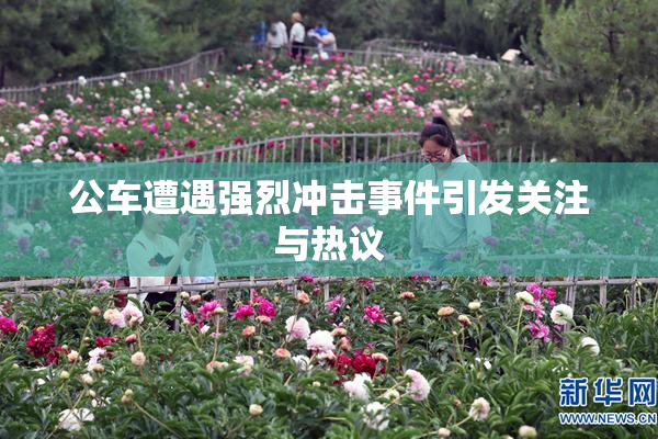 公车遭遇强烈冲击事件引发关注与热议