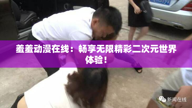 羞羞动漫在线：畅享无限精彩二次元世界体验！