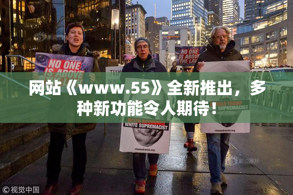 网站《www.55》全新推出，多种新功能令人期待！