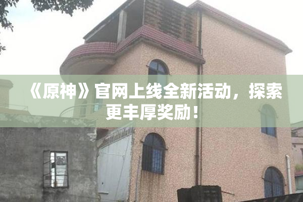 《原神》官网上线全新活动，探索更丰厚奖励！