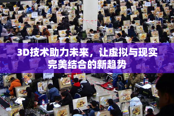 3D技术助力未来，让虚拟与现实完美结合的新趋势