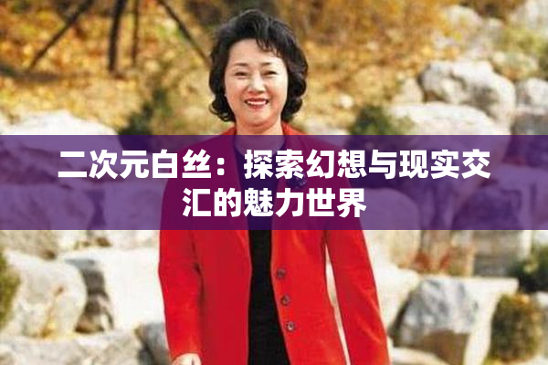 二次元白丝：探索幻想与现实交汇的魅力世界