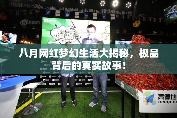 八月网红梦幻生活大揭秘，极品背后的真实故事！