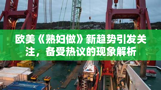 欧美《熟妇做》新趋势引发关注，备受热议的现象解析