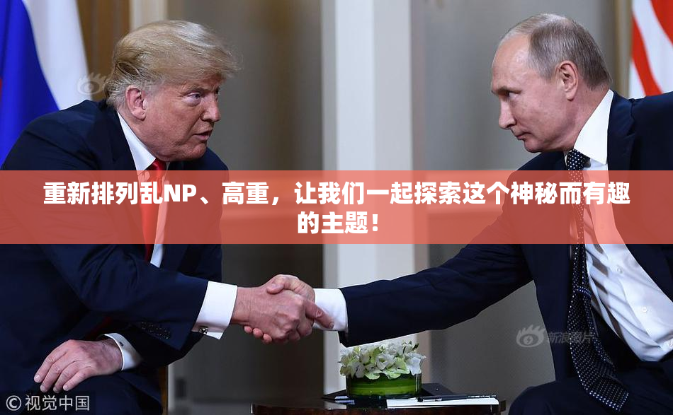 重新排列乱NP、高重，让我们一起探索这个神秘而有趣的主题！