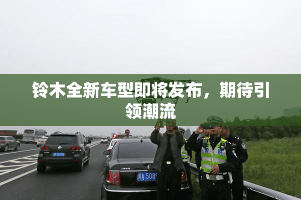 铃木全新车型即将发布，期待引领潮流