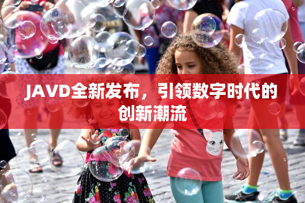 JAVD全新发布，引领数字时代的创新潮流