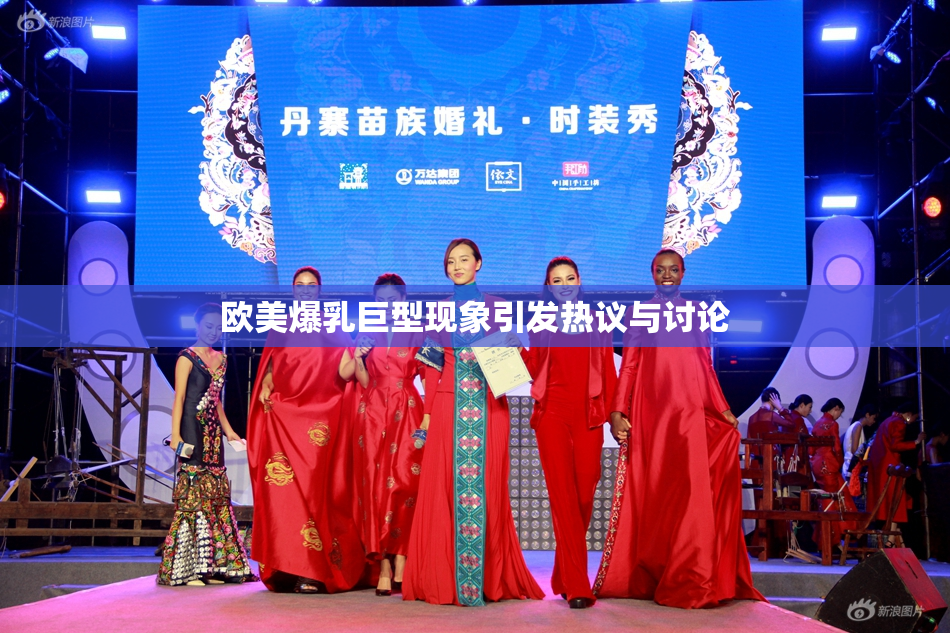 欧美爆乳巨型现象引发热议与讨论