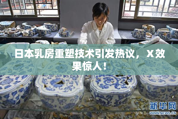 日本乳房重塑技术引发热议，Ⅹ效果惊人！