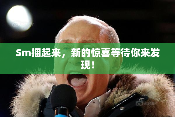 Sm捆起来，新的惊喜等待你来发现！