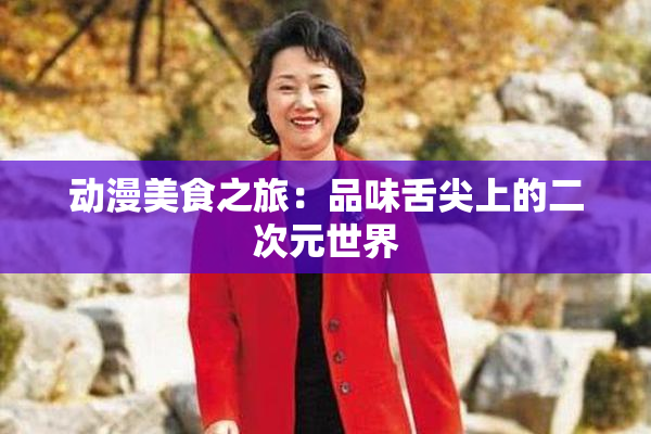 动漫美食之旅：品味舌尖上的二次元世界