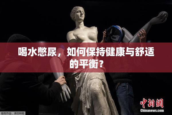喝水憋尿，如何保持健康与舒适的平衡？