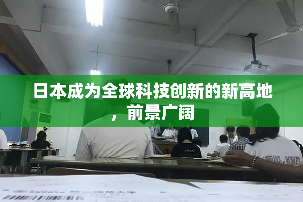 日本成为全球科技创新的新高地，前景广阔