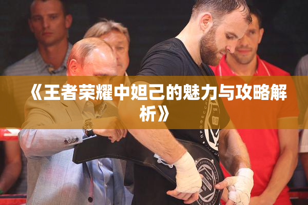《王者荣耀中妲己的魅力与攻略解析》